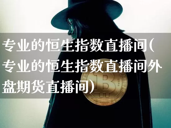 专业的恒生指数直播间(专业的恒生指数直播间外盘期货直播间)_https://www.lclxwz.com_郑商所_第1张