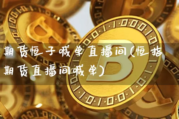 期货恒子喊单直播间(恒指期货直播间喊单)_https://www.lclxwz.com_郑商所_第1张