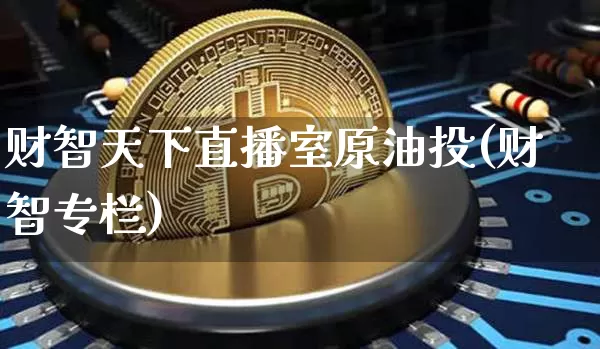 财智天下直播室原油投(财智专栏)_https://www.lclxwz.com_上期能源_第1张