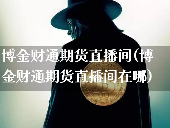 博金财通期货直播间(博金财通期货直播间在哪)_https://www.lclxwz.com_中金所_第1张