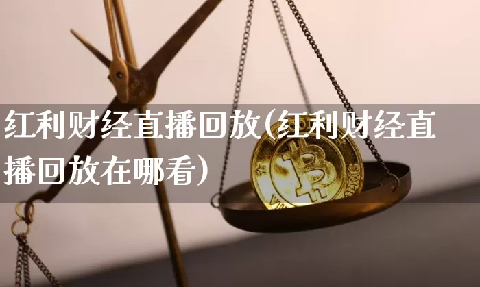 红利财经直播回放(红利财经直播回放在哪看)_https://www.lclxwz.com_郑商所_第1张
