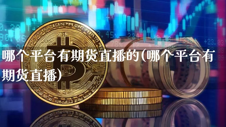 哪个平台有期货直播的(哪个平台有期货直播)_https://www.lclxwz.com_大商所_第1张