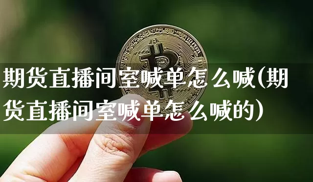 期货直播间室喊单怎么喊(期货直播间室喊单怎么喊的)_https://www.lclxwz.com_上期所_第1张