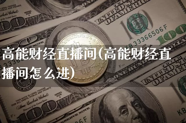 高能财经直播间(高能财经直播间怎么进)_https://www.lclxwz.com_广期所_第1张