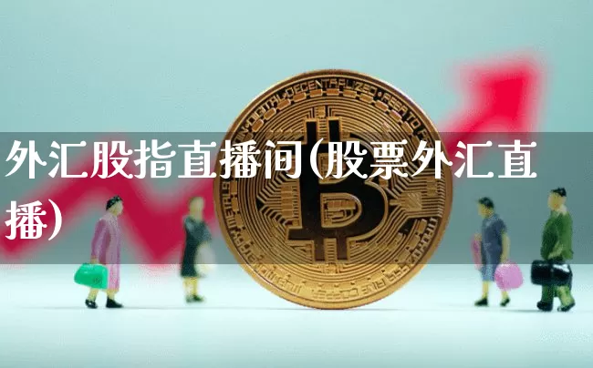 外汇股指直播间(股票外汇直播)_https://www.lclxwz.com_上期能源_第1张