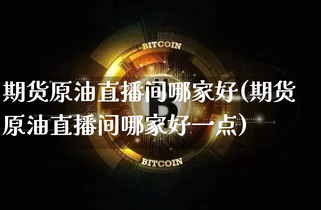 期货原油直播间哪家好(期货原油直播间哪家好一点)_https://www.lclxwz.com_大商所_第1张