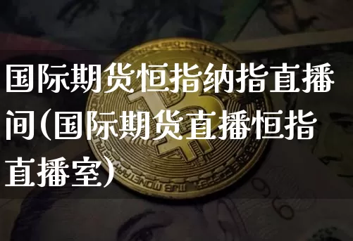国际期货恒指纳指直播间(国际期货直播恒指直播室)_https://www.lclxwz.com_大商所_第1张