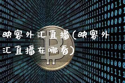 映客外汇直播(映客外汇直播在哪看)_https://www.lclxwz.com_大商所_第1张