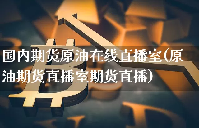 国内期货原油在线直播室(原油期货直播室期货直播)_https://www.lclxwz.com_郑商所_第1张