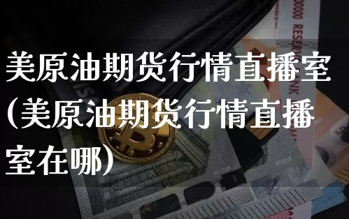 美原油期货行情直播室(美原油期货行情直播室在哪)_https://www.lclxwz.com_上期能源_第1张