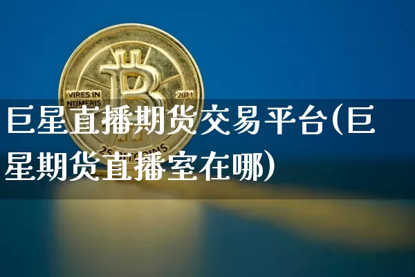 巨星直播期货交易平台(巨星期货直播室在哪)_https://www.lclxwz.com_郑商所_第1张
