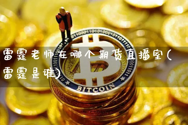 雷霆老师在哪个期货直播室(雷霆是谁)_https://www.lclxwz.com_大商所_第1张