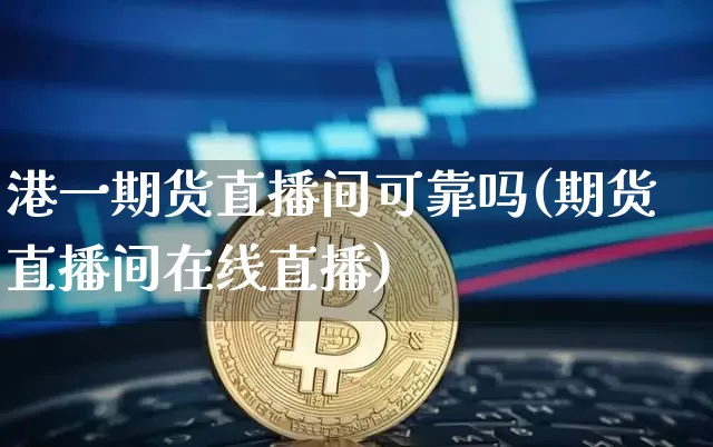 港一期货直播间可靠吗(期货直播间在线直播)_https://www.lclxwz.com_中金所_第1张