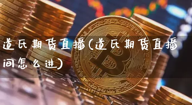 道氏期货直播(道氏期货直播间怎么进)_https://www.lclxwz.com_上期能源_第1张