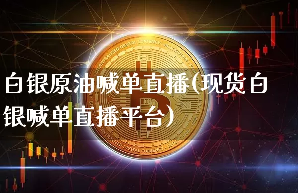 白银原油喊单直播(现货白银喊单直播平台)_https://www.lclxwz.com_大商所_第1张