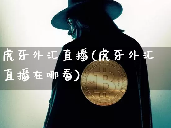 虎牙外汇直播(虎牙外汇直播在哪看)_https://www.lclxwz.com_上期能源_第1张