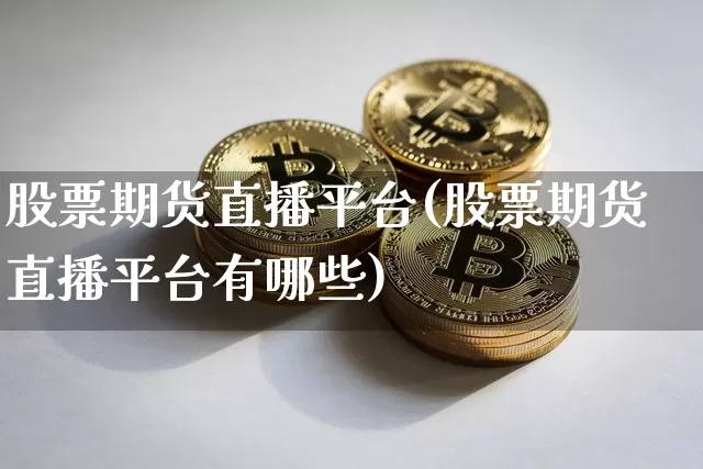 股票期货直播平台(股票期货直播平台有哪些)_https://www.lclxwz.com_上期所_第1张