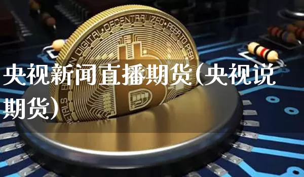 央视新闻直播期货(央视说期货)_https://www.lclxwz.com_郑商所_第1张