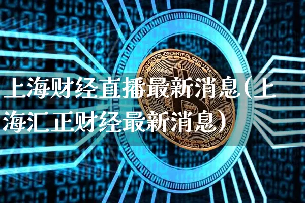 上海财经直播最新消息(上海汇正财经最新消息)_https://www.lclxwz.com_上期能源_第1张