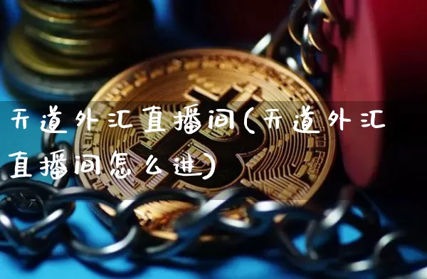 天道外汇直播间(天道外汇直播间怎么进)_https://www.lclxwz.com_上期能源_第1张