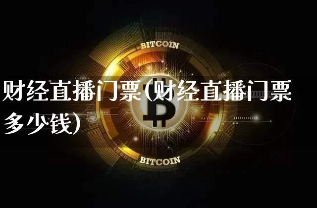 财经直播门票(财经直播门票多少钱)_https://www.lclxwz.com_郑商所_第1张