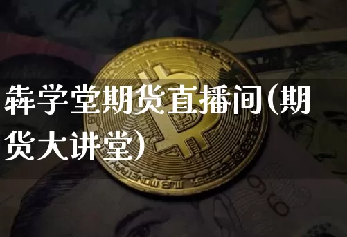 犇学堂期货直播间(期货大讲堂)_https://www.lclxwz.com_郑商所_第1张