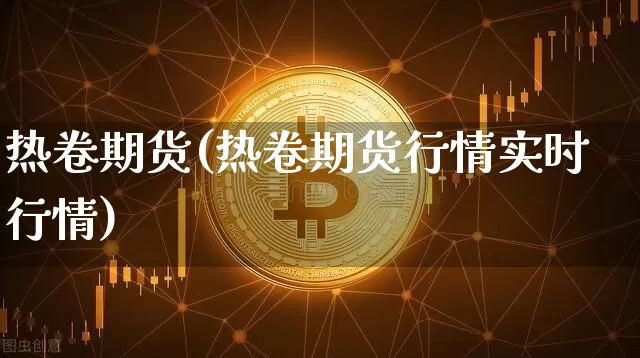 热卷期货(热卷期货行情实时行情)_https://www.lclxwz.com_大商所_第1张