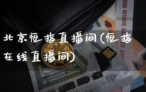 北京恒指直播间(恒指在线直播间)_https://www.lclxwz.com_大商所_第1张