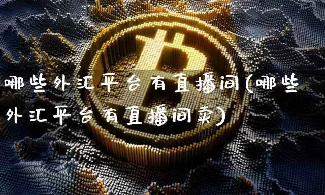 哪些外汇平台有直播间(哪些外汇平台有直播间卖)_https://www.lclxwz.com_大商所_第1张