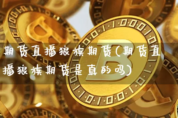 期货直播狼族期货(期货直播狼族期货是真的吗)_https://www.lclxwz.com_广期所_第1张