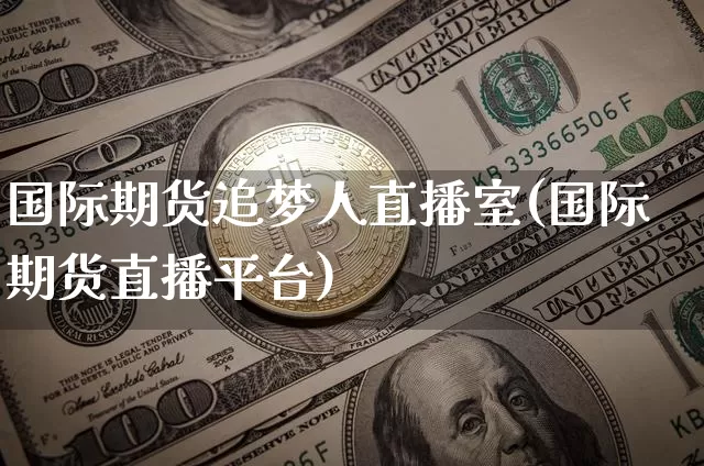 国际期货追梦人直播室(国际期货直播平台)_https://www.lclxwz.com_中金所_第1张