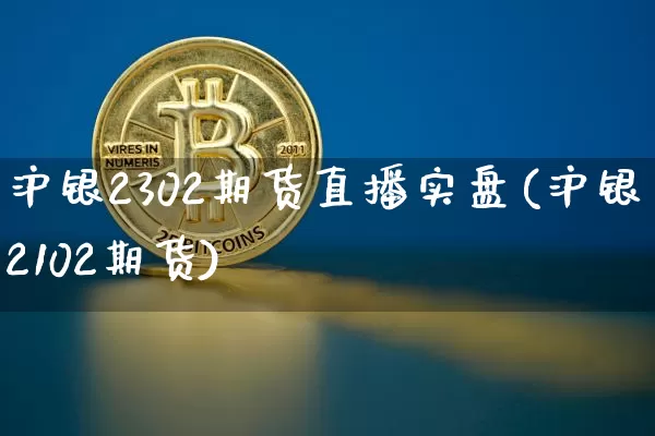 沪银2302期货直播实盘(沪银2102期货)_https://www.lclxwz.com_上期能源_第1张
