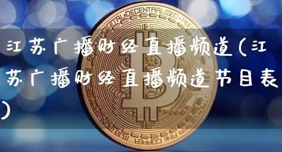 江苏广播财经直播频道(江苏广播财经直播频道节目表)_https://www.lclxwz.com_大商所_第1张