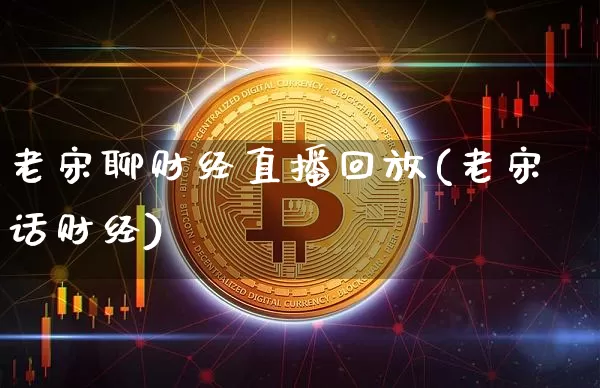 老宋聊财经直播回放(老宋话财经)_https://www.lclxwz.com_上期能源_第1张