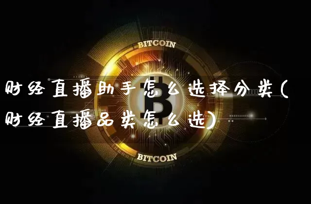 财经直播助手怎么选择分类(财经直播品类怎么选)_https://www.lclxwz.com_大商所_第1张