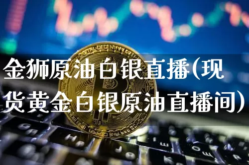 金狮原油白银直播(现货黄金白银原油直播间)_https://www.lclxwz.com_上期能源_第1张