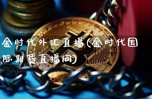金时代外汇直播(金时代国际期货直播间)_https://www.lclxwz.com_郑商所_第1张