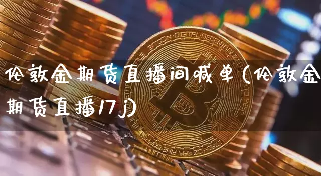 伦敦金期货直播间喊单(伦敦金期货直播17j)_https://www.lclxwz.com_大商所_第1张