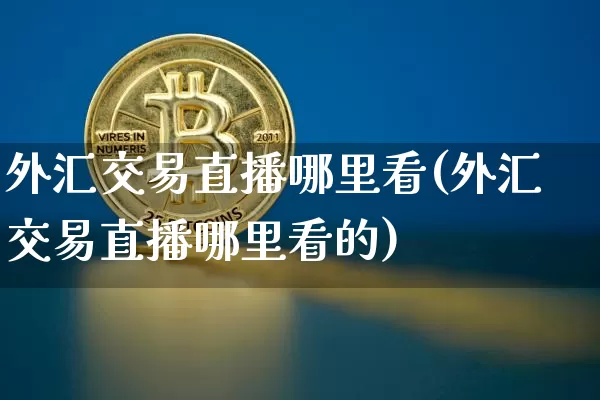 外汇交易直播哪里看(外汇交易直播哪里看的)_https://www.lclxwz.com_郑商所_第1张