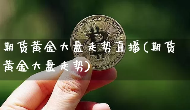 期货黄金大盘走势直播(期货黄金大盘走势)_https://www.lclxwz.com_中金所_第1张