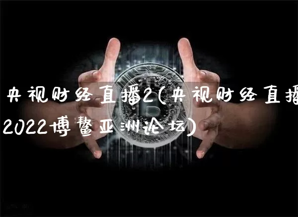央视财经直播2(央视财经直播2022博鳌亚洲论坛)_https://www.lclxwz.com_上期能源_第1张