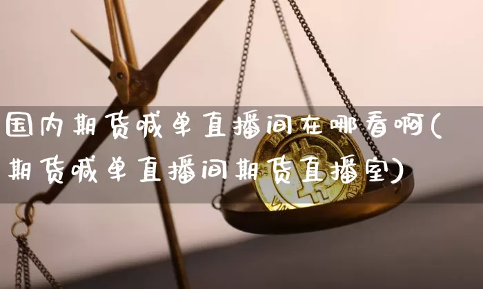 国内期货喊单直播间在哪看啊(期货喊单直播间期货直播室)_https://www.lclxwz.com_郑商所_第1张