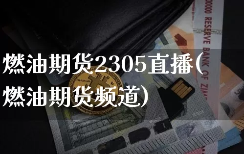 燃油期货2305直播(燃油期货频道)_https://www.lclxwz.com_大商所_第1张