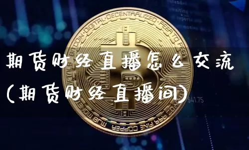 期货财经直播怎么交流(期货财经直播间)_https://www.lclxwz.com_上期能源_第1张