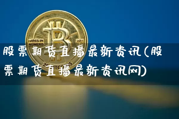 股票期货直播最新资讯(股票期货直播最新资讯网)_https://www.lclxwz.com_广期所_第1张