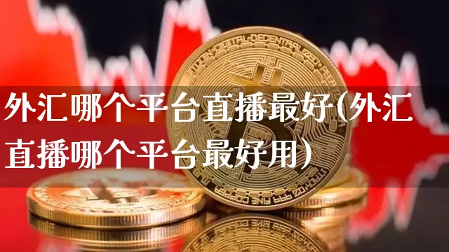 外汇哪个平台直播最好(外汇直播哪个平台最好用)_https://www.lclxwz.com_大商所_第1张