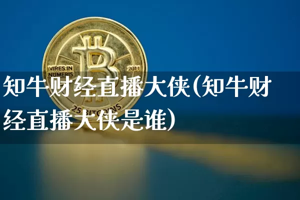 知牛财经直播大侠(知牛财经直播大侠是谁)_https://www.lclxwz.com_上期能源_第1张