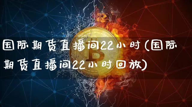 国际期货直播间22小时(国际期货直播间22小时回放)_https://www.lclxwz.com_大商所_第1张