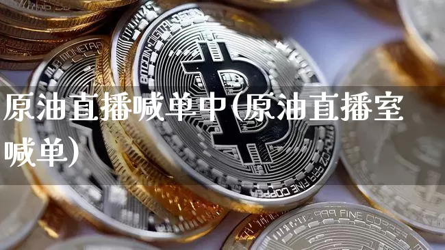 原油直播喊单中(原油直播室喊单)_https://www.lclxwz.com_上期能源_第1张