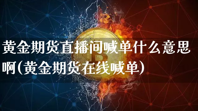 黄金期货直播间喊单什么意思啊(黄金期货在线喊单)_https://www.lclxwz.com_中金所_第1张